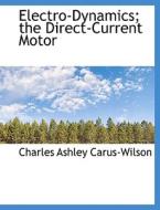 Electro-dynamics; The Direct-current Motor di Charles Ashley Carus-Wilson edito da Bibliolife