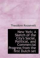 New York; A Sketch of the City's Social, Political, and Commercial Progress from the first Dutch set di Theodore Roosevelt edito da BiblioLife