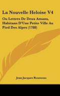 La Nouvelle Heloise V4: Ou Lettres de Deux Amans, Habitans D'Une Petite Ville Au Pied Des Alpes (1788) di Jean Jacques Rousseau edito da Kessinger Publishing