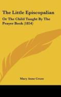 The Little Episcopalian: Or the Child Taught by the Prayer Book (1854) di Mary Anne Cruse edito da Kessinger Publishing