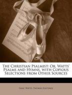 The Or, Watts' Psalms And Hymns, With Copious Selections From Other Sources di Isaac Watts, Thomas Hastings edito da Bibliolife