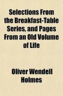 Selections From The Breakfast-table Series, And Pages From An Old Volume Of Life di Oliver Wendell Holmes edito da General Books Llc