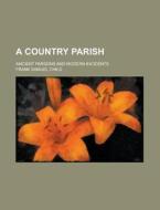 A Country Parish; Ancient Parsons And Mo di Frank Samuel Child edito da Rarebooksclub.com