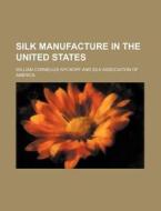 Silk Manufacture in the United States di William Cornelius Wyckoff edito da Rarebooksclub.com