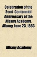 Celebration Of The Semi-centennial Anniv di Albany Academy edito da General Books
