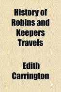 History Of Robins And Keepers Travels di Edith Carrington edito da General Books