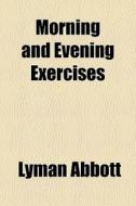 Morning And Evening Exercises di Lyman Abbott edito da General Books