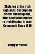 Sketches Of The Irish Highlands; Descrip di Henry M'manus edito da General Books