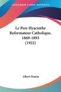Le Pere Hyacinthe Reformateur Catholique, 1869-1893 (1922) di Albert Houtin edito da Kessinger Publishing