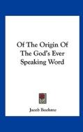 Of the Origin of the God's Ever Speaking Word di Jacob Boehme edito da Kessinger Publishing