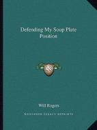 Defending My Soup Plate Position di Will Rogers edito da Kessinger Publishing