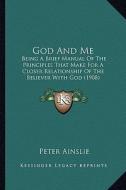 God and Me: Being a Brief Manual of the Principles That Make for a Closer Relationship of the Believer with God (1908) di Peter Ainslie edito da Kessinger Publishing