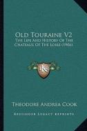 Old Touraine V2: The Life and History of the Chateaux of the Loire (1906) di Theodore Andrea Cook edito da Kessinger Publishing