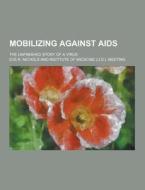 Mobilizing Against Aids; The Unfinished Story Of A Virus di Eve K Nichols edito da Theclassics.us