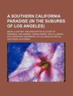 A   Southern California Paradise (in the Suburbs of Los Angeles); Being a Historic and Descriptive Account of Pasadena, San Gabriel, Sierra Madre, and di Books Group edito da Rarebooksclub.com