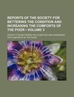 Reports Of The Society For Bettering The Condition And Increasing The Comforts Of The Poor (volume 3) di Society For Bettering the Poor edito da General Books Llc