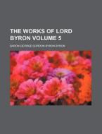The Works of Lord Byron Volume 5 di Baron George Gordon Byron Byron edito da Rarebooksclub.com