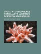 Opera, Interpretatione Et Notis Illustr. Ludovicus Desprez in Usum Delphini di Quintus Horatius Flaccus edito da Rarebooksclub.com