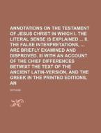 Annotations on the New Testament of Jesus Christ in Which I. the Literal Sense Is Explained II. the False Interpretations, Are Briefly Examined and Di di Witham edito da Rarebooksclub.com