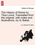 The History of Rome by Titus Livius. Translated from the original, with notes and illustrations, by G. Baker. VOL. I di Livy, George A. M. Baker edito da British Library, Historical Print Editions