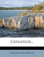 Catalogue... di University Of Oregon edito da Nabu Press