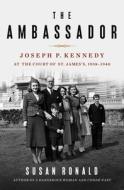 The Ambassador: Joseph P. Kennedy at the Court of St. James's 1938-1940 di Susan Ronald edito da ST MARTINS PR