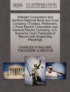 Wabash Corporation And Hartford National Bank And Trust Company (trustee), Petitioners, V. Ross Electric Corporation And General Electric Company. U.s di Charles H Walker, Theodore S Kenyon edito da Gale, U.s. Supreme Court Records