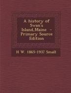 A History of Swan's Island, Maine di H. W. 1865-1937 Small edito da Nabu Press