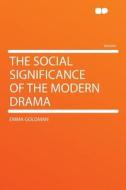 The Social Significance Of The Modern Drama di Emma Goldman edito da Hardpress Ltd