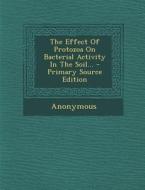The Effect of Protozoa on Bacterial Activity in the Soil... - Primary Source Edition di Anonymous edito da Nabu Press