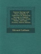 Famous Sayings and Their Authors: A Collection of Historical Sayings in English, French, German, Greek, Italian, and Latin - Primary Source Edition di Edward Latham edito da Nabu Press