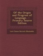Of the Origin and Progress of Language.. - Primary Source Edition di Lord James Burnett Monboddo edito da Nabu Press