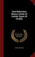 Good Behaviour Being A Study Of Certain Types Of Civility di Harold Nicolson edito da Andesite Press