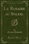 Le Rosaire Au Soleil (classic Reprint) di Francis Jammes edito da Forgotten Books