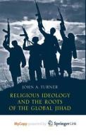 Religious Ideology And The Roots Of The Global Jihad di Turner J. Turner edito da Springer Nature B.V.