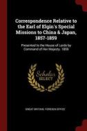 Correspondence Relative to the Earl of Elgin's Special Missions to China & Japan, 1857-1859: Presented to the House of L edito da CHIZINE PUBN
