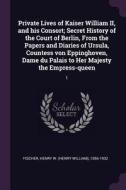 Private Lives of Kaiser William II, and His Consort; Secret History of the Court of Berlin, from the Papers and Diaries  di Henry W. Fischer edito da CHIZINE PUBN