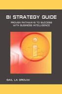 Bi Strategy Guide: Proven Pathways to Success with Business Intelligence di Gail La Grouw edito da Createspace