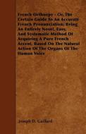 French Orthoepy - Or, The Certain Guide To An Accurate French Pronunciation; Being An Entirely Novel, Easy, And Systemat di Joseph D. Gaillard edito da Mcmaster Press