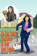 So You Think You Want to Sell Real Estate di Michelle Overstreet edito da AUTHORHOUSE