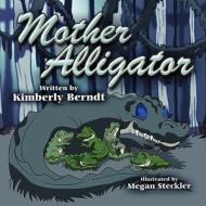 Mother Alligator di Kimberly Berndt edito da America Star Books
