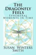 The Dragonfly Feels: Ephemeral Moments in Time di Susan Winters Smith edito da Createspace
