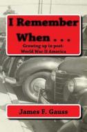 I Remember When . . .: Growing Up in Post-World War II America di James F. Gauss edito da Createspace