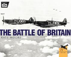 The Battle of Britain di Kate Moore, The Imperial War Museum edito da Bloomsbury Publishing PLC