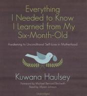 Everything I Needed to Know I Learned from My Six-Month-Old: Awakening to Unconditional Self-Love in Motherhood di Kuwana Haulsey edito da Blackstone Audiobooks