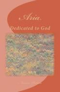 Aria: Dedicated to God di Marcia Batiste Smith Wilson edito da Createspace