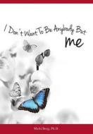 I Don't Want to Be Anybody But Me: The Stories of Women Who Experienced a Dramatic Shift from a Negative to Positive Self-Image: Workbook Included di Micki Berg Phd edito da Createspace
