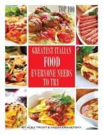 Greatest Italian Food Everyone Needs to Try: Top 100 di Alex Trost, Vadim Kravetsky edito da Createspace