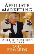 Affiliate Marketing: Online Business Success di John Edwards edito da Createspace