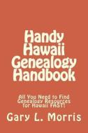 Handy Hawaii Genealogy Handbook: All You Need to Find Genealogy Resources for Hawaii Fast! di Gary L. Morris edito da Createspace